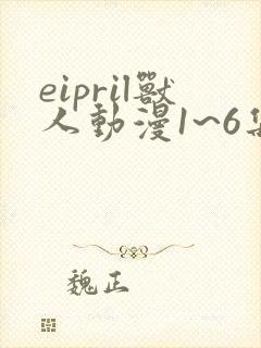 eipril兽人动漫1~6集在线观看
