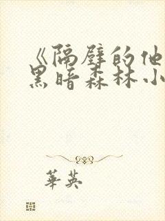 《隔壁的他by黑暗森林小说笔趣》