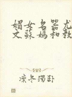 媚女名器尤物h文苏嫣和教官