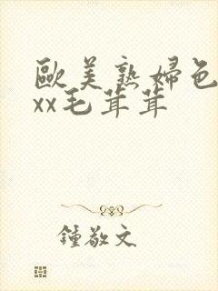 欧美熟妇色xxxx毛茸茸