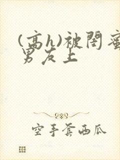 (高h)被闺蜜男友上