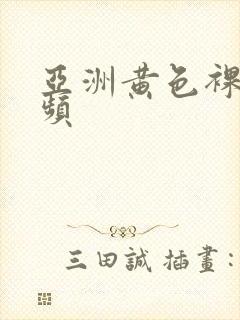 亚洲黄色裸体视频封面