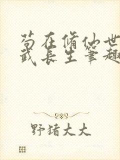 苟在修仙世界练武长生笔趣阁无错版