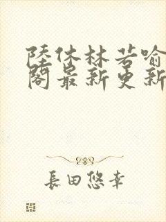 陆休林若喻笔趣阁最新更新内容