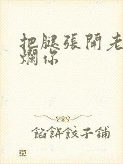 把腿张开老子臊烂你