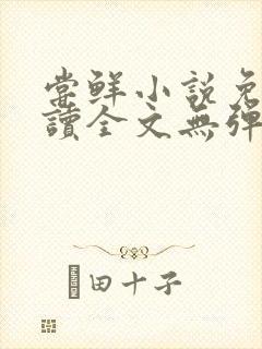 尝鲜小说免费阅读全文无弹窗