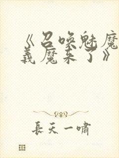 《召唤魅魔竟是义魔来了》奇奇