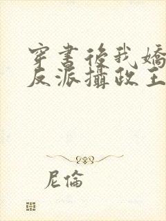 穿书后我娇养了反派摄政王全文免费阅读全文