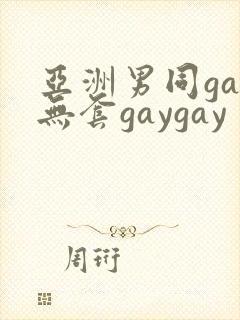 亚洲男同gay无套gaygay