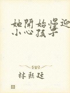 她开始慢迎迎合小心孩子