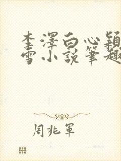 李泽白心颖林云雪小说笔趣阁