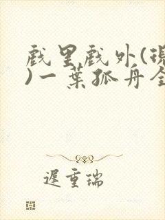 戏里戏外(现场)一叶孤舟全文免费阅读