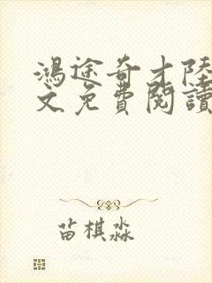 鸿途奇才陆羽全文免费阅读