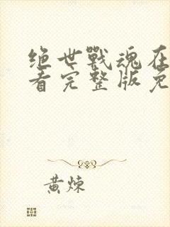 绝世战魂在线观看完整版免费高清