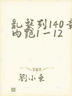 乱系列140章肉艳1一12