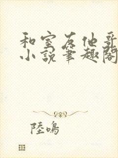 和室友他哥交易小说笔趣阁无弹窗