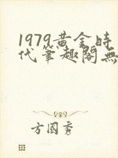 1979黄金时代笔趣阁无弹窗无错版