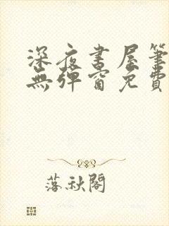 深夜书屋笔趣阁无弹窗免费阅读