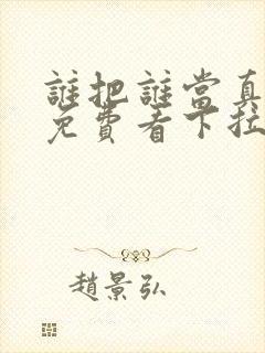 谁把谁当真漫画免费看下拉式