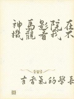 神马影院在线手机观看我不卡封面