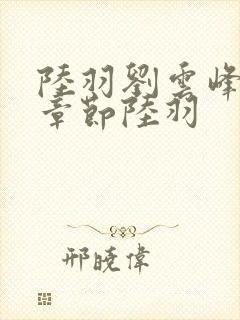 陆羽刘云峰最新章节陆羽封面