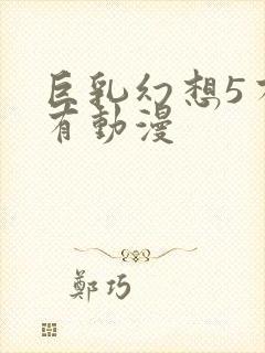 巨乳幻想5有没有动漫