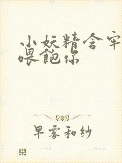 小妖精含牢了我喂饱你