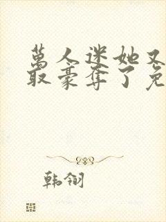 万人迷她又被强取豪夺了免费阅读