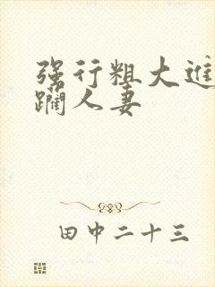 强行粗大进出蹂躏人妻