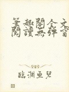 笔趣阁全文免费阅读无弹窗