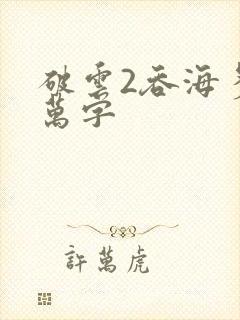 破云2吞海多少万字