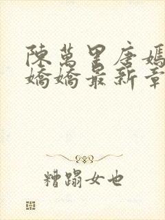 陈万里唐嫣然宋娇娇最新章节更新时