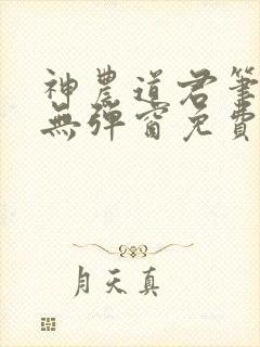 神农道君笔趣阁无弹窗免费阅读