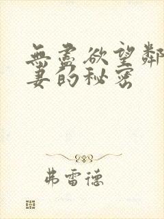 无尽欲望邻居人妻的秘密