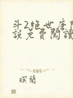 斗2绝世唐门小说免费阅读