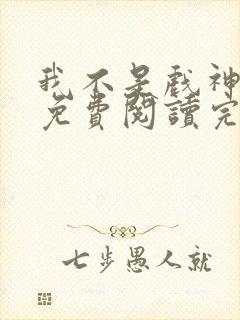 我不是戏神小说免费阅读完整