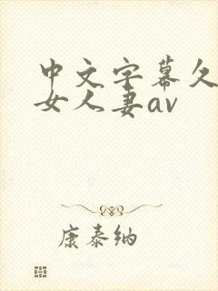 中文字幕久久熟女人妻av