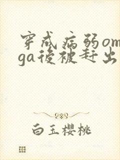 穿成病弱omega后被赶出家门笔趣阁