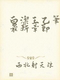 白洁王乙笔趣阁最新章节