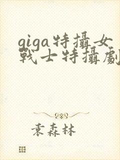 giga特摄女战士特摄剧观看软件
