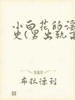 小白花的淫欲情史(男出轨高h)