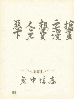 恶人想要抢救一下免费漫画下拉式