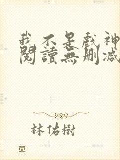 我不是戏神全文阅读无删减