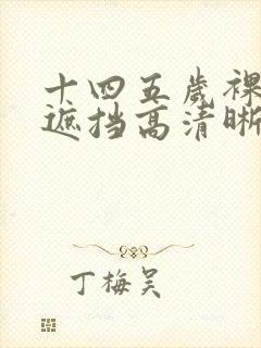 十四五岁裸体无遮挡高清晰