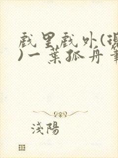 戏里戏外(现场)一叶孤舟笔趣阁全文