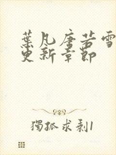 叶凡唐若雪刚刚更新章节