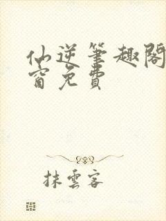 仙逆笔趣阁无弹窗免费