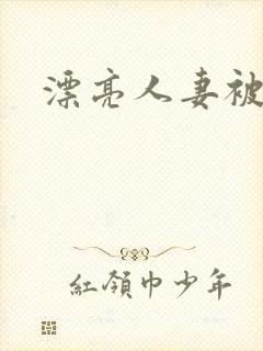 漂亮人妻被中出