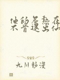 他的炙热在我那不肯退出仙侠