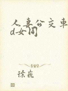 人妻公交车上hd女同